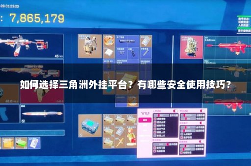 如何选择三角洲外挂平台？有哪些安全使用技巧？